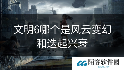 文明6哪个是风云变幻和迭起兴衰