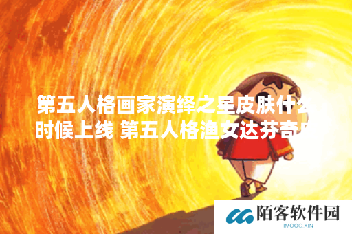 第五人格画家演绎之星皮肤什么时候上线 第五人格渔女达芬奇皮肤上线时间