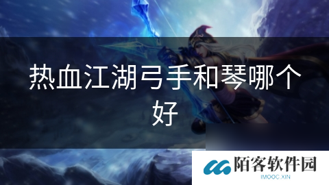 热血江湖弓手和琴哪个好
