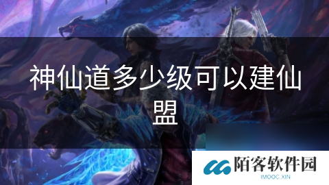 神仙道多少级可以建仙盟