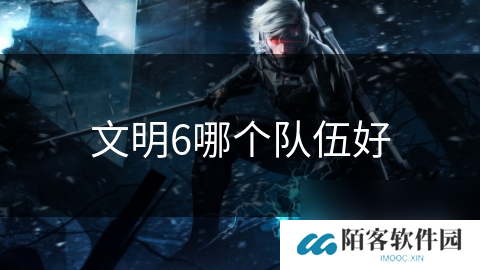 文明6哪个队伍好