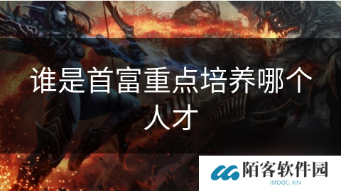 谁是首富重点培养哪个人才