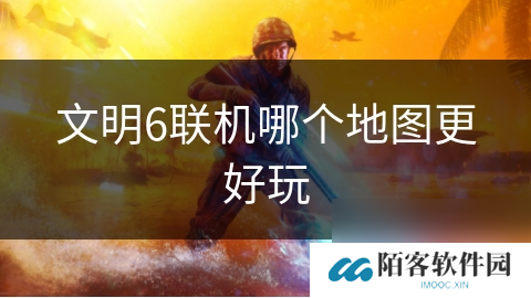 文明6联机哪个地图更好玩