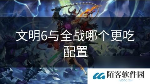文明6与全战哪个更吃配置