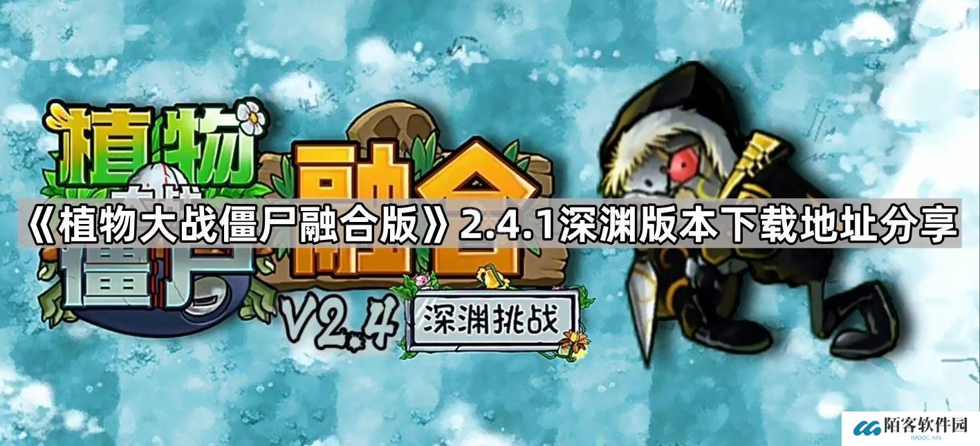 植物大战僵尸融合版v2.4.1版本在哪下载-PVZ融合版2.4.1深渊版本下载地址分享