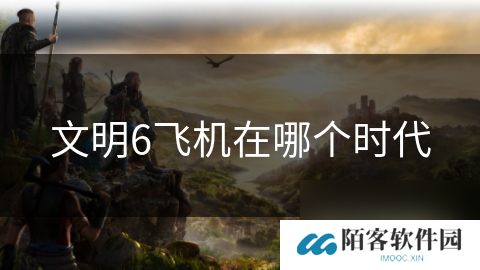 文明6飞机在哪个时代