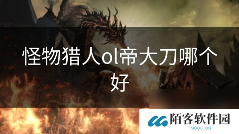 怪物猎人ol帝大刀哪个好