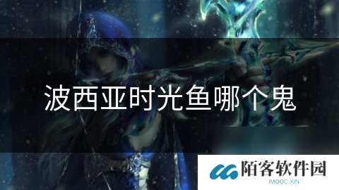 波西亚时光鱼哪个鬼