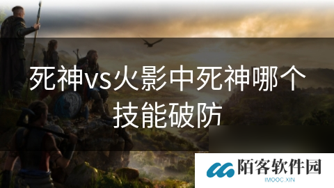 死神vs火影中死神哪个技能破防