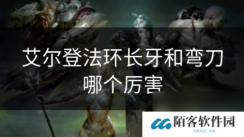 艾尔登法环长牙和弯刀哪个厉害