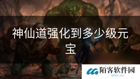 神仙道强化到多少级元宝
