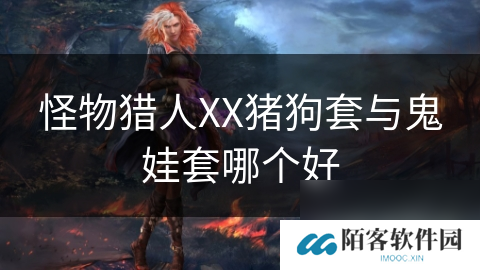 怪物猎人XX猪狗套与鬼娃套哪个好