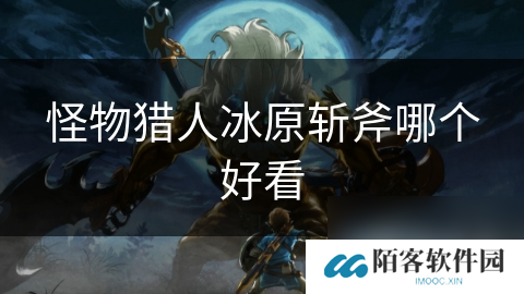 怪物猎人冰原斩斧哪个好看