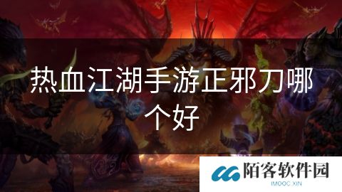 热血江湖手游正邪刀哪个好